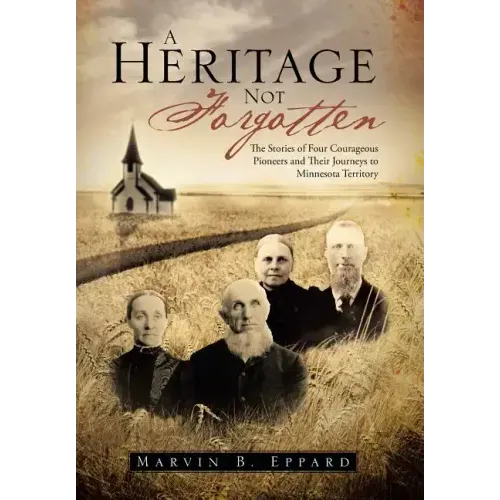 A Heritage Not Forgotten: The Stories of Four Courageous Pioneers and Their Journeys to Minnesota Territory