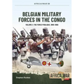 Belgian Military Forces in the Congo: Volume 1 - The Force Publique, 1885-1960