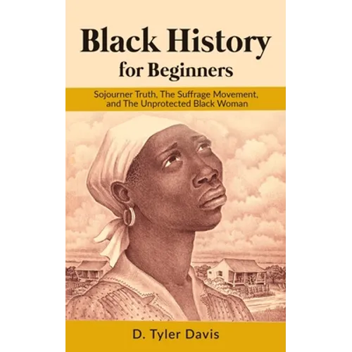 Black History for Beginners: Sojourner Truth, The Suffrage Movement, and The Unprotected Black Woman