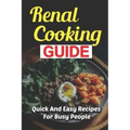 Renal Cooking Guide: Quick And Easy Recipes For Busy People