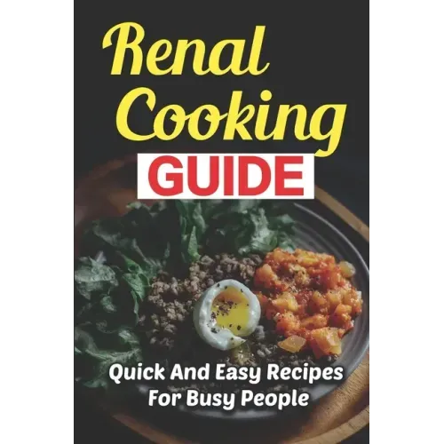 Renal Cooking Guide: Quick And Easy Recipes For Busy People