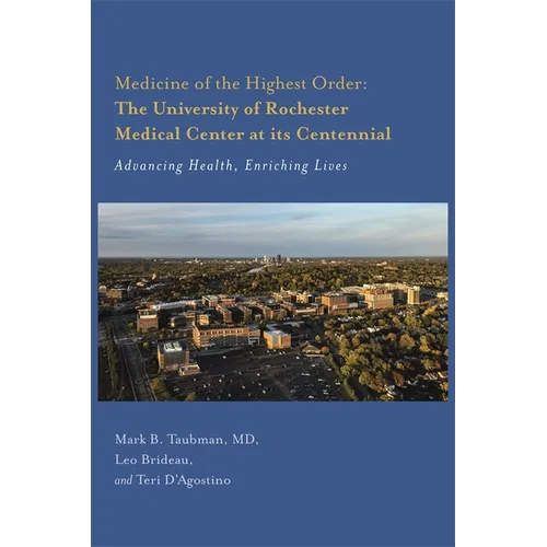 Medicine of the Highest Order: The University of Rochester Medical Center at Its Centennial: Advancing Health, Enriching Lives