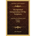 The Spiritual Interpretation Of The Scriptures: Lectures On Genesis And Exodus (1890)