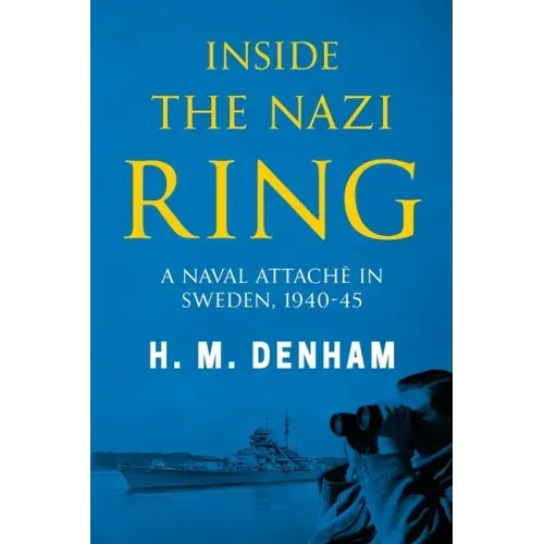Inside the Nazi Ring: A Naval Attaché in Sweden, 1940-1945