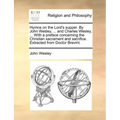 Hymns on the Lord's Supper. by John Wesley, ... and Charles Wesley, ... with a Preface Concerning the Christian Sacrament and Sacrifice. Extracted fro