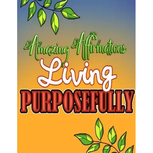 Amazing Affirmations Living Purposefully: Color & Frame Coloring Book - Inspiration: Positive Affirmation Coloring Book for Adults