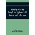 A Genealogy Of The Lake Family Of Great Egg Harbour In Old Gloucester County In New Jersey: Descended From John Lade Of Gravesend, Long Island; With N