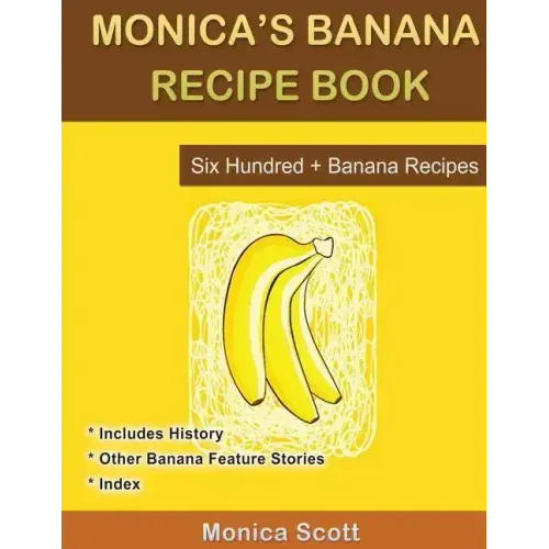Monica's Banana Recipe Book Six Hundred + Banana Recipes: Six Hundred + Banana Recipes