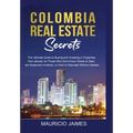Colombia Real Estate Secrets: The Ultimate Guide to Buying and Investing in Properties from abroad, for Those Who Don't Know Where to Start, are Seaso