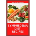 Lymphedema Diet Recipes: The Ultimate Guide On Lymphedema Managements And Nutrients Replenishing