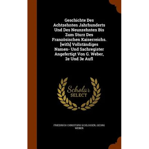 Geschichte Des Achtzehnten Jahrhunderts Und Des Neunzehnten Bis Zum Sturz Des Französischen Kaiserreichs. [with] Vollständiges Namen- Und Sachregister