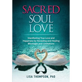 Sacred Soul Love: Manifesting True Love and Happiness by Revealing and Healing Blockages and Limitations