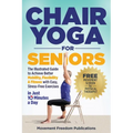 Chair Yoga for Seniors: The Illustrated Guide to Achieve Better Mobility, Flexibility & Fitness with Easy, Stress-Free Exercises in Just 10 Minutes a