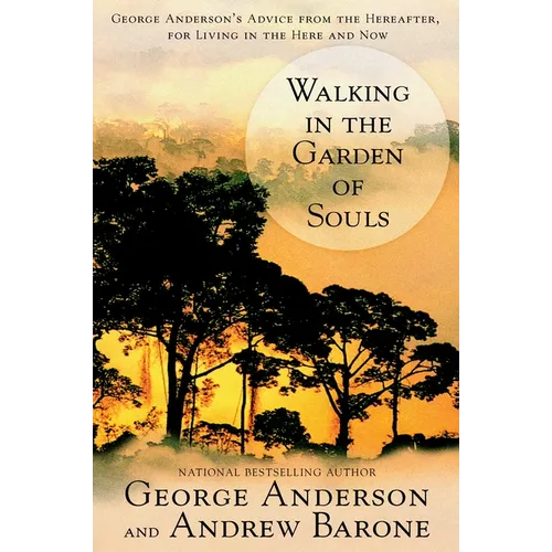 Walking in the Garden of Souls: George Anderson's Advice from the Hereafter, for Living in the Here and Now