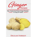 Ginger Recipes: Reverse Disease, Rejuvenate Your Body, Delicious Ginger Recipes, Heal Your Body, Successfully Detox Your Body Using Gi