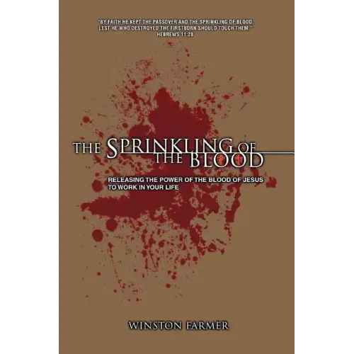 The Sprinkling of the Blood: Releasing the Power of the Blood of Jesus to Work in Your Life
