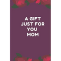 A Gift Just For You Mom: the perfect gift for mom from sons, daughters for any occasion: Christmas, thanksgiving, birthday or mothers day.