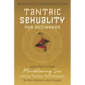 Tantric Sexuality for Beginners Learn How to Have Minblowing Sex Using Tantra Techniques for Men, Woman and Couples
