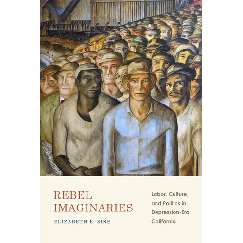 Rebel Imaginaries: Labor, Culture, and Politics in Depression-Era California