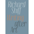 Richard Shiff: Writing After Art: Essays on Modern and Contemporary Artists