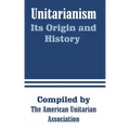 Unitarianism: Its Origin and History