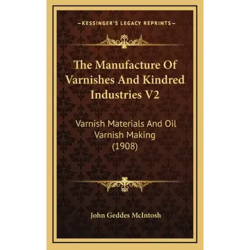 The Manufacture of Varnishes and Kindred Industries V2: Varnish Materials and Oil Varnish Making (1908)
