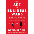 The Art of Business Wars: Battle-Tested Lessons for Leaders and Entrepreneurs from History's Greatest Rivalries