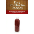 Easy Kombucha Recipes: Recipes, Tips and Tricks for Health and Making Kombucha