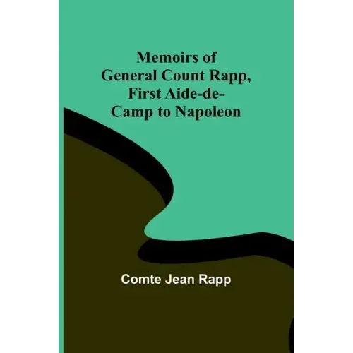 Memoirs of General Count Rapp, first aide-de-camp to Napoleon