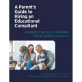 A Parent's Guide to Hiring an Educational Consultant: Helping Parents to Rebuild Their Children's Lives
