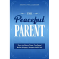 The Peaceful Parent: How to Keep Your Cool and Raise Happy, Respectful Kids