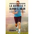 46 Recetas de Jugos Para Prevenir la Artritis y Aliviar el Dolor: El Remedio Natural Para Controlar su Condición de Artritis Rápidamente