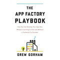 The App Factory Playbook: How You Can Develop Your App Idea Without Learning to Code and Without a Technical Co-Founder