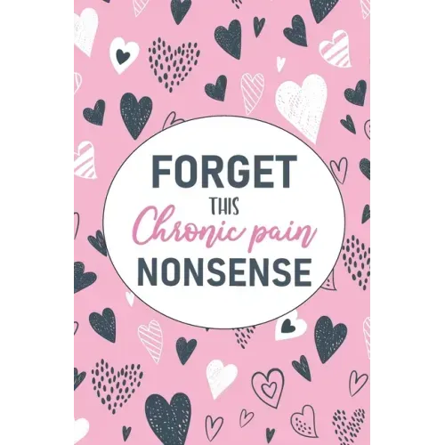 Forget This Chronic Pain Nonsense: A Pain & Symptom Tracking Journal for Chronic Pain & Illness