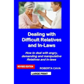 Dealing with Difficult Relatives and In-Laws: How to Deal with Angry, Demanding and Manipulative Relatives and In-Laws