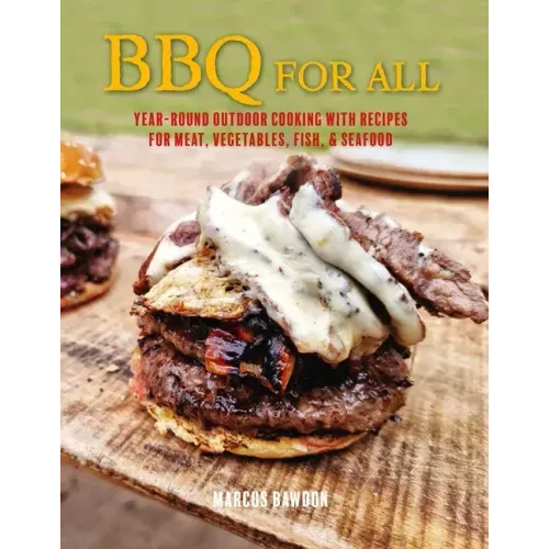 BBQ for All: Year-Round Outdoor Cooking with Recipes for Meat, Vegetables, Fish, & Seafood
