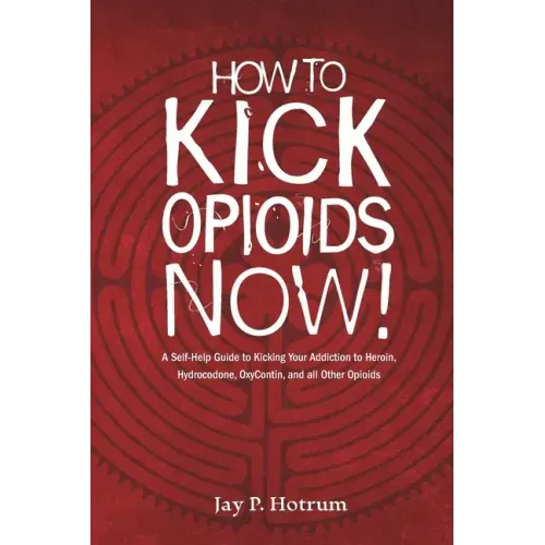 How to Kick Opioids Now!: A Self-Help Guide to Kicking Your Addiction to Heroin, Hydrocodone, OxyContin, and all Other Opioids.
