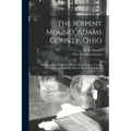 The Serpent Mound, Adams County, Ohio: Mystery of the Mound and History of the Serpent: Various Theories of the Effigy Mounds and the Mound Builders