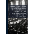 Law of Arrest Under the New York Penal Law and Criminal Code and Greater New York Charter