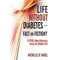 Life without Diabetes-Fact or Fiction?: A Total Body Makeover from the Inside Out