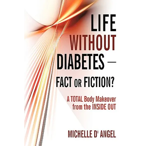 Life without Diabetes-Fact or Fiction?: A Total Body Makeover from the Inside Out