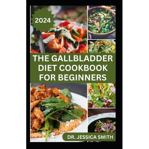 The Gallbladder Diet Cookbook for Beginners: Delicious, Quick and Easy Mouthwatering Recipes for Gallbladder Prevention and Management