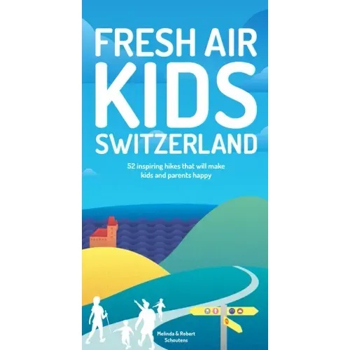 Fresh Air Kids Switzerland: 52 Inspiring Hikes That Will Make Kids and Parents Happy