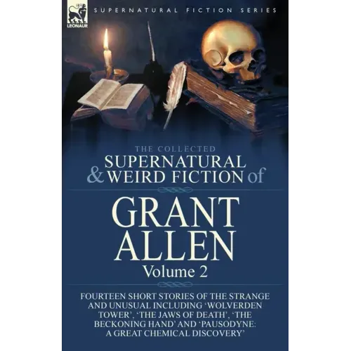The Collected Supernatural and Weird Fiction of Grant Allen: Volume 2-Fourteen Short Stories of the Strange and Unusual Including 'Wolverden Tower', '