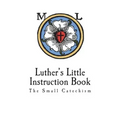 Luther's Little Instruction Book: The Small Catechism of Martin Luther