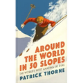 Around the World in 50 Slopes: The Stories Behind the World's Most Amazing Ski Runs