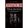 Assertiveness Training: Learn How to Say No and Stop People-Pleasing by Establishing Healthy Boundaries