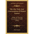 The Life, Trial, And Conversations Of Robert Emmet: Leader Of The Irish Insurrection Of 1803 (1845)