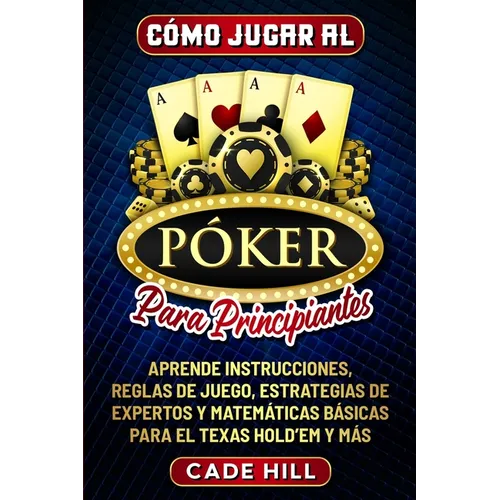 Cómo jugar al Póker para principiantes: Aprende instrucciones, reglas de juego, estrategias de expertos y matemáticas básicas para el Texas Hold'em y