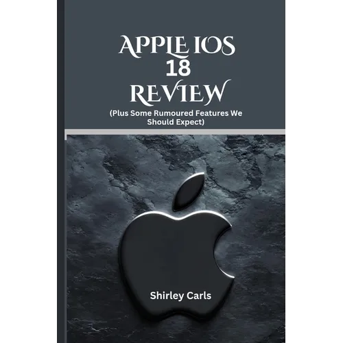 APPLE iOS 18 REVIEW (Plus Some Rumoured Features We Should Expect): The Ultimate Guide to Apple's Most Advanced Update